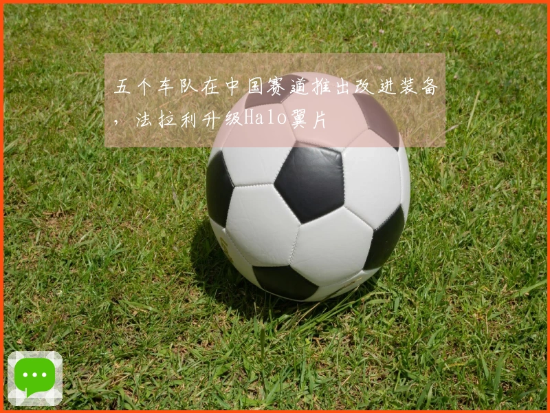 五个车队在中国赛道推出改进装备，法拉利升级Halo翼片