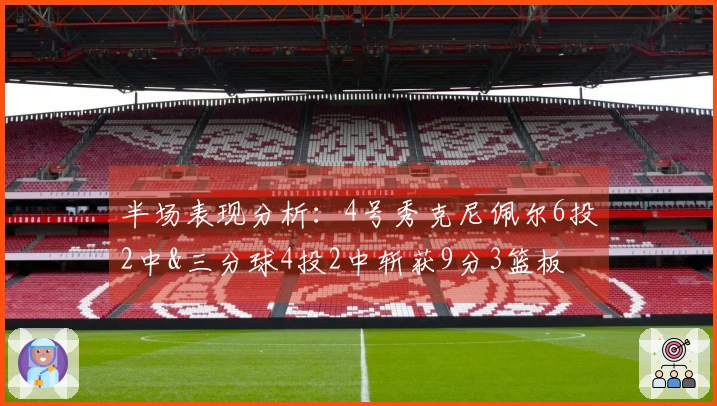 半场表现分析：4号秀克尼佩尔6投2中&三分球4投2中斩获9分3篮板