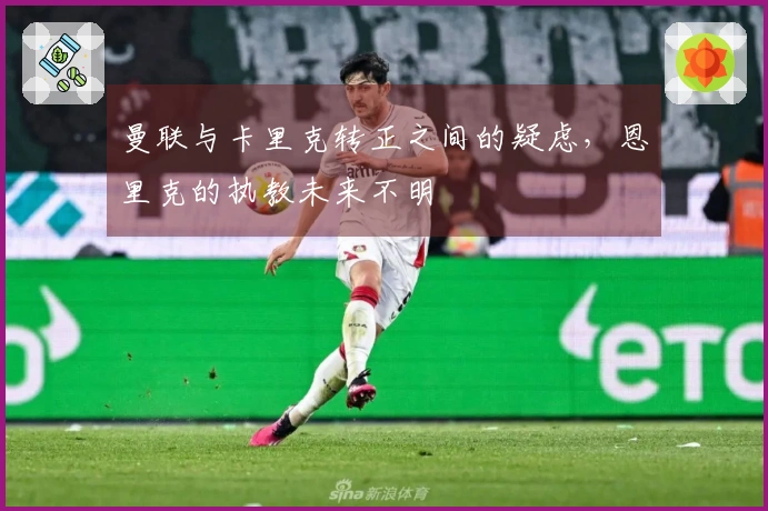 曼联与卡里克转正之间的疑虑，恩里克的执教未来不明