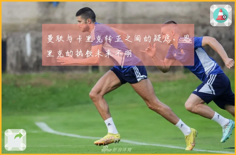 曼联与卡里克转正之间的疑虑，恩里克的执教未来不明