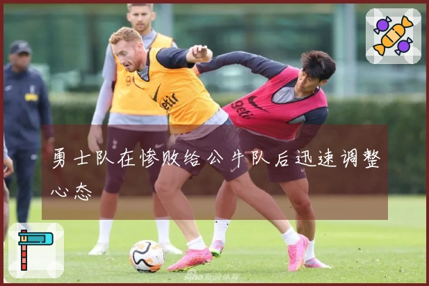 勇士队在惨败给公牛队后迅速调整心态