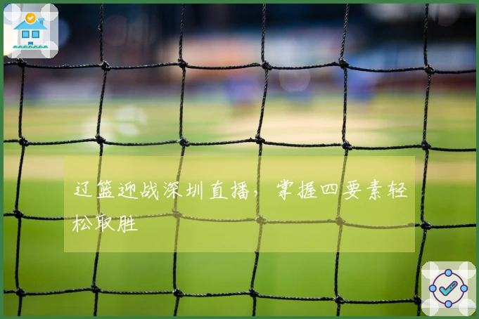 辽篮迎战深圳直播，掌握四要素轻松取胜