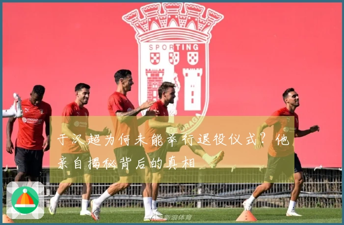 于汉超为何未能举行退役仪式？他亲自揭秘背后的真相