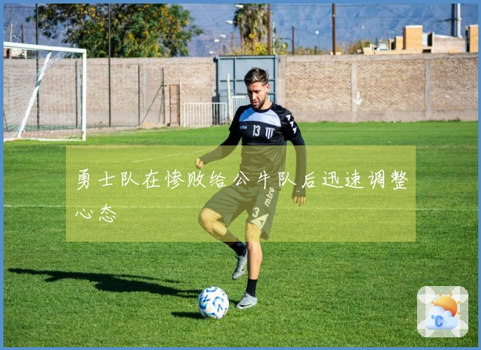 勇士队在惨败给公牛队后迅速调整心态