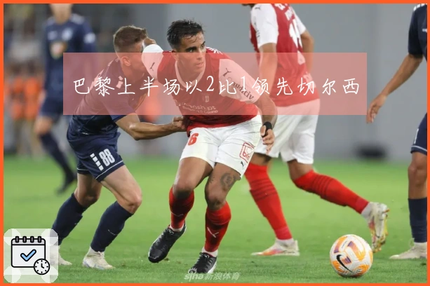 巴黎上半场以2比1领先切尔西