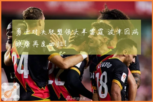 勇士对决联盟领头羊雷霆 波津因病缺席再度回归！