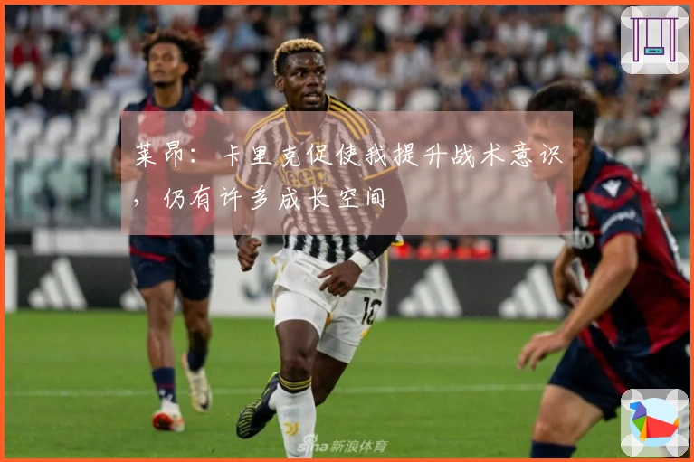 莱昂：卡里克促使我提升战术意识，仍有许多成长空间