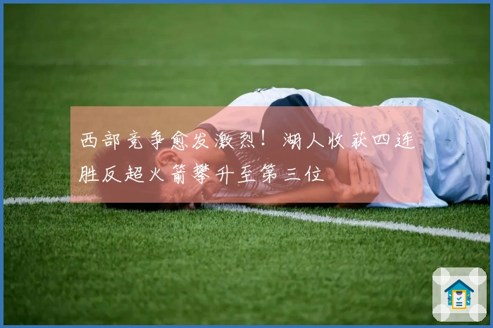 西部竞争愈发激烈！湖人收获四连胜反超火箭攀升至第三位