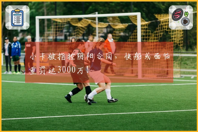 小卡被指控阴阳合同，快船或面临重罚达3000万！