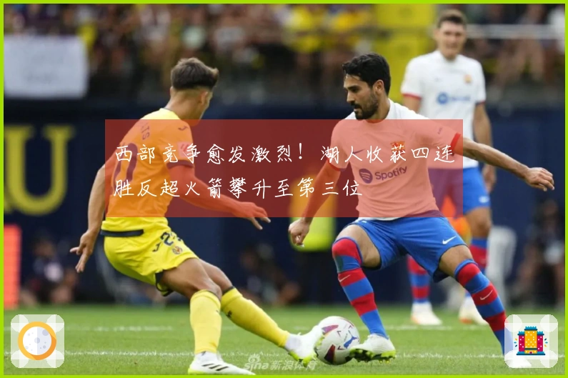 西部竞争愈发激烈！湖人收获四连胜反超火箭攀升至第三位