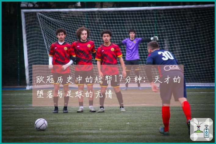欧冠历史中的短暂17分钟：天才的堕落与足球的无情